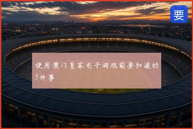 使用澳门皇家电子游戏前要知道的5件事