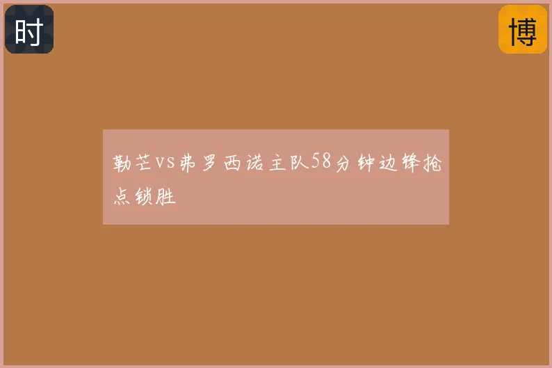 勒芒vs弗罗西诺主队58分钟边锋抢点锁胜