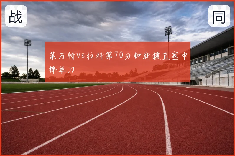 莱万特vs拉科第70分钟新援直塞中锋单刀