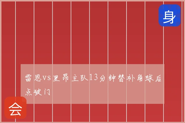 雷恩vs里昂主队13分钟替补角球后点破门