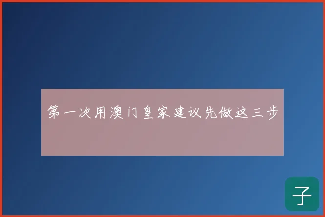 第一次用澳门皇家建议先做这三步
