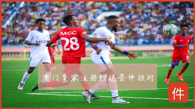 澳门皇家注册赠送条件核对