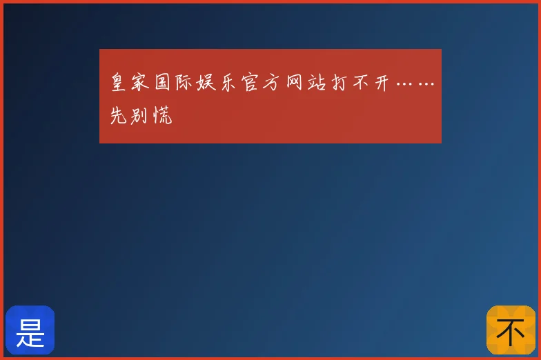 皇家国际娱乐官方网站打不开……先别慌